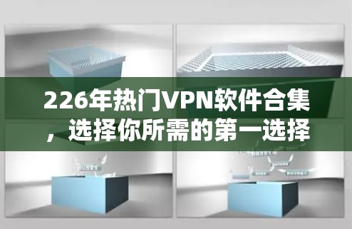 226年热门VPN软件合集，选择你所需的第一选择