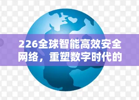 226全球智能高效安全网络,重塑数字时代的通信未来 226全球智能高效安全网络,重塑数字时代的通信未来