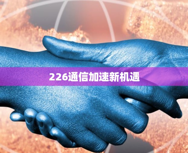 226通信加速新机遇