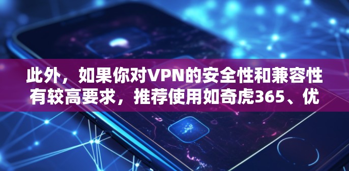 此外，如果你对VPN的安全性和兼容性有较高要求，推荐使用如奇虎365、优发VPN等公司提供的 VPN 软件。如果你对价格敏感，可以考虑在限时折扣期间购买付费VPN服务