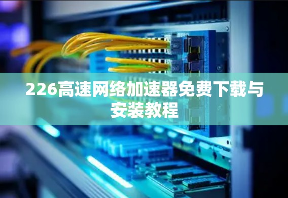 226高速网络加速器免费下载与安装教程