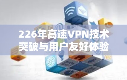 226年高速VPN技术突破与用户友好体验分析