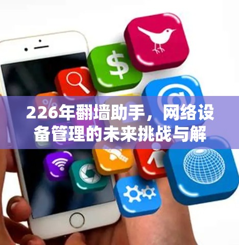 226年翻墙助手，网络设备管理的未来挑战与解决方案