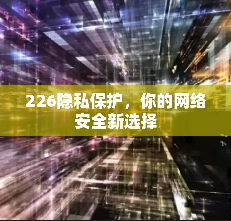 226隐私保护，你的网络安全新选择