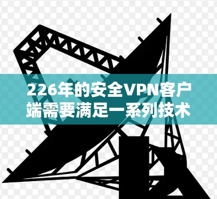 226年的安全VPN客户端需要满足一系列技术要求和功能需求。以下是一个综合考虑的解决方案，结合了椭圆曲线加密、隐私保护、协议支持以及多平台运行的考虑