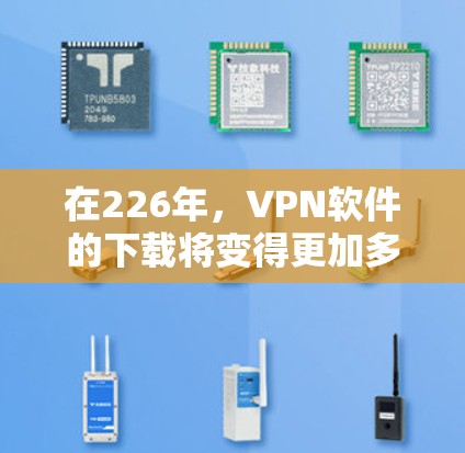 在226年,VPN软件的下载将变得更加多样化和多样,用户可以根据自己的需求和隐私偏好选择合适的软件。以下是一些226年值得下载的VPN软件及其下载入口 在226年,VPN软件的下载将变得更加多样化和多样,用户可以根据自己的需求和隐私偏好选择合适的软件。以下是一些226年值得下载的VPN软件及其下载入口