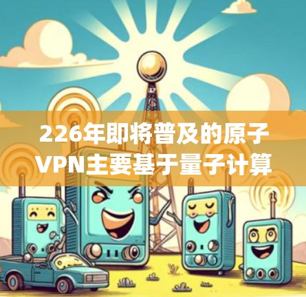 226年即将普及的原子VPN主要基于量子计算,利用量子位(qubits)来实现加密,从而在传输过程中打破传统加密方法的加密时间。以下是关于226年原子VPN推荐的详细信息 226年即将普及的原子VPN主要基于量子计算,利用量子位(qubits)来实现加密,从而在传输过程中打破传统加密方法的加密时间。以下是关于226年原子VPN推荐的详细信息