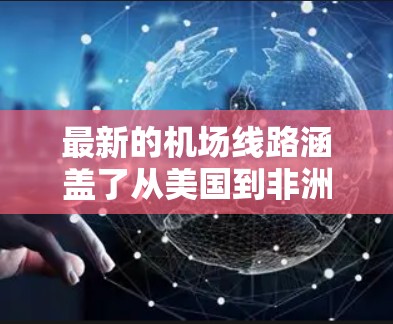 最新的机场线路涵盖了从美国到非洲的多个国家和地区。以下是一些主要的机场线路及其特点