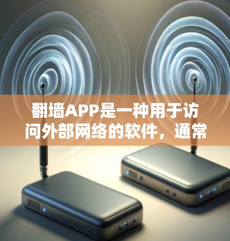 翻墙APP是一种用于访问外部网络的软件，通常通过安装特定的软件或配置过滤器来实现。以下是一些关键点和建议，帮助你更好地使用翻墙APP
