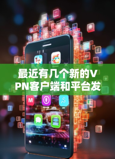 最近有几个新的VPN客户端和平台发布了，以下是几个推荐