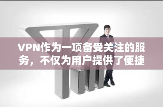 VPN作为一项备受关注的服务，不仅为用户提供了便捷的国际化内容访问，还为全球网络的安全性保护做出了重要贡献。以下是对VPN的深入分析和总结
