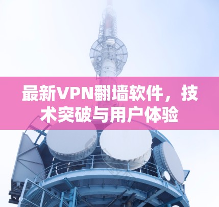 最新VPN翻墙软件，技术突破与用户体验