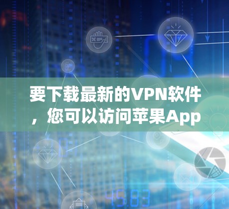 要下载最新的VPN软件，您可以访问苹果App Store并搜索VPN软件。苹果官方上架的VPN软件包括