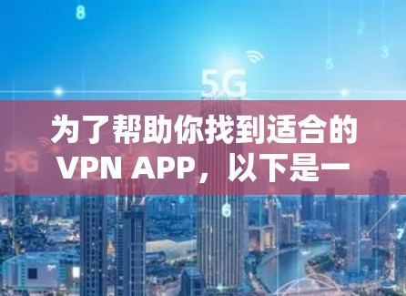 为了帮助你找到适合的VPN APP，以下是一些推荐的步骤和信息