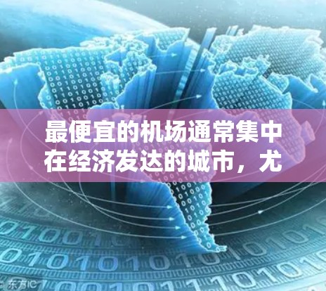 最便宜的机场通常集中在经济发达的城市,尤其是北京、上海、广州,因为这些城市的交通网络发达,运营成本低,机场价格更便宜。以下是这些城市内机场的价格对比和因素分析 最便宜的机场通常集中在经济发达的城市,尤其是北京、上海、广州,因为这些城市的交通网络发达,运营成本低,机场价格更便宜。以下是这些城市内机场的价格对比和因素分析