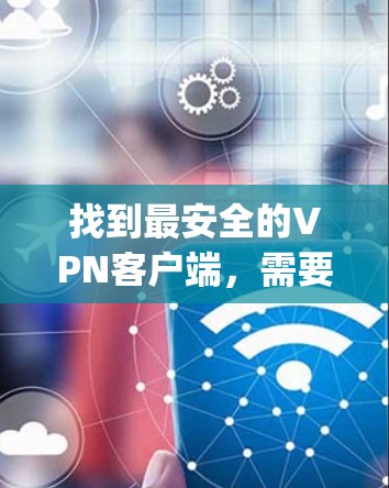 找到最安全的VPN客户端,需要综合考虑安全性、使用体验和安全设置。以下是对几种 popular VPN 应用程序的简要评价和推荐 找到最安全的VPN客户端,需要综合考虑安全性、使用体验和安全设置。以下是对几种 popular VPN 应用程序的简要评价和推荐