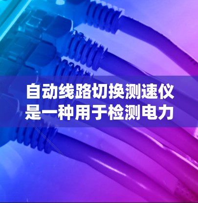 自动线路切换测速仪是一种用于检测电力系统中电压、电流或功率等参数的仪器，通常配备读数器和调谐器。其工作流程如下