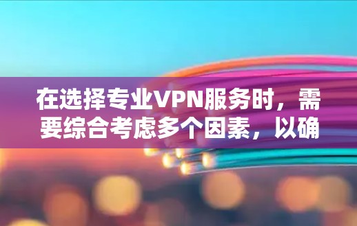在选择专业VPN服务时，需要综合考虑多个因素，以确保安全、高效和用户友好的使用体验。以下是一个有条理的推荐，帮助您选择最适合自己的VPN