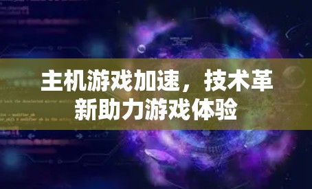 主机游戏加速，技术革新助力游戏体验