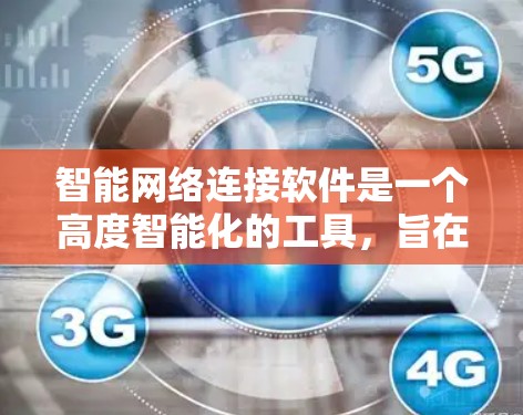 智能网络连接软件是一个高度智能化的工具，旨在通过设备识别、网络连接、数据传输和管理等多方面功能，优化用户的网络环境。以下是该软件的主要特点和应用