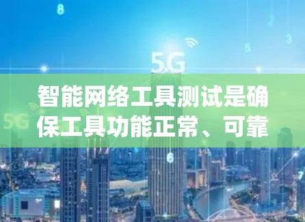 智能网络工具测试是确保工具功能正常、可靠性和适用性的关键步骤。以下是一些常用的测试方法和步骤，帮助 you 测试智能网络工具