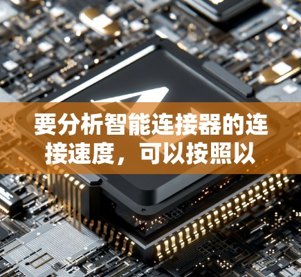 要分析智能连接器的连接速度，可以按照以下步骤进行
