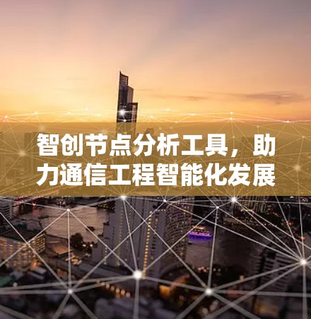 智创节点分析工具，助力通信工程智能化发展的关键引擎