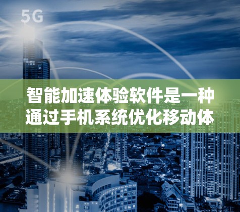 智能加速体验软件是一种通过手机系统优化移动体验的技术，旨在提升游戏和应用的移动运行速度。以下是针对智能加速体验软件的详细分析和建议