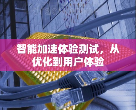 智能加速体验测试，从优化到用户体验
