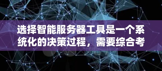选择智能服务器工具是一个系统化的决策过程，需要综合考虑多个因素以确保最佳的服务器管理效果。以下是一个结构化的总结，帮助您更全面地选择合适的智能服务器工具