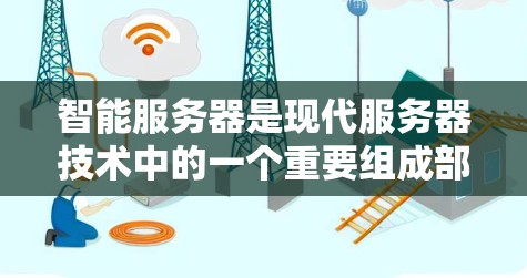 智能服务器是现代服务器技术中的一个重要组成部分，它通过自适应管理和实时监控功能，显著提升了服务器的灵活性和运行效率。以下是对智能服务器的详细分析和选择建议