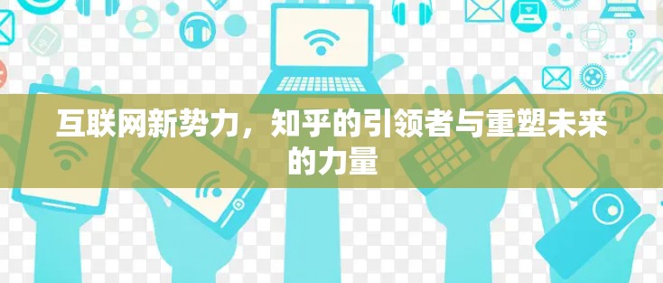 互联网新势力，知乎的引领者与重塑未来的力量
