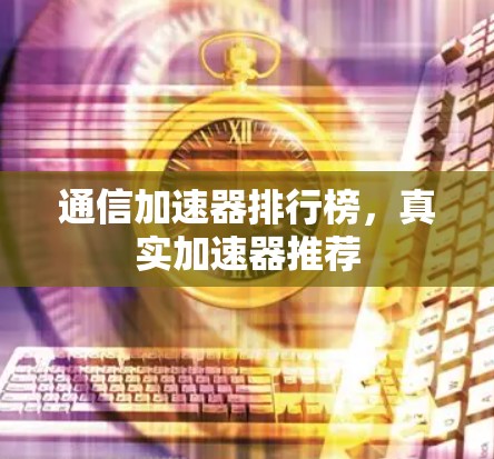 通信加速器排行榜，真实加速器推荐