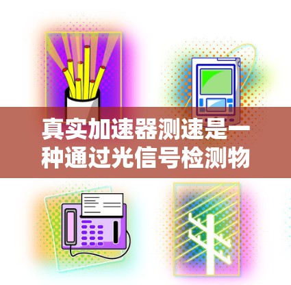 真实加速器测速是一种通过光信号检测物体加速度并计算速度的仪器，通常用于高速物体的精确速度测量。其工作原理基于光速恒定性和相对论效应，以下是详细的解释