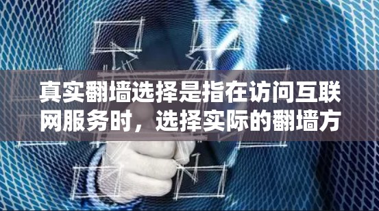 真实翻墙选择是指在访问互联网服务时，选择实际的翻墙方法，而不是通过网络服务提供商的翻墙功能或虚拟网络（VPN）以下是一些关于真实翻墙的选择和考虑因素