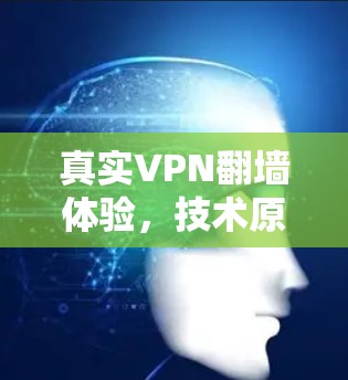 真实VPN翻墙体验，技术原理与使用体验解析