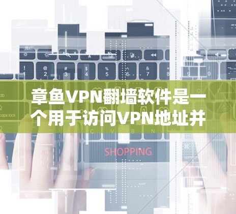 章鱼VPN翻墙软件是一个用于访问VPN地址并翻墙到目标服务器的工具。以下是一些关键步骤和信息，帮助你更好地选择和使用章鱼VPN
