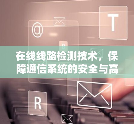 在线线路检测技术，保障通信系统的安全与高效传输