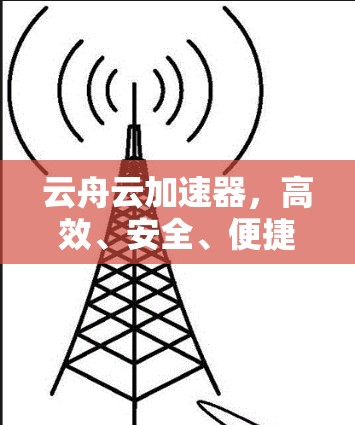 云舟云加速器，高效、安全、便捷，助你云服务加速到新高度