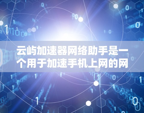 云屿加速器网络助手是一个用于加速手机上网的网络服务工具，主要通过自动加速和数据包分发技术提升用户连接速度。以下是关于它的详细介绍