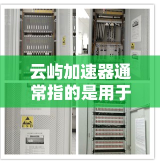 云屿加速器通常指的是用于提升电脑性能的加速工具，或者是某个特定软件的加速版。不过，由于云屿是一个比较模糊的名称，可能指的是某些云设计或云服务器上的加速工具。以下是一些可能的解释和教程建议