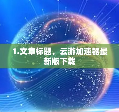 1.文章标题，云游加速器最新版下载