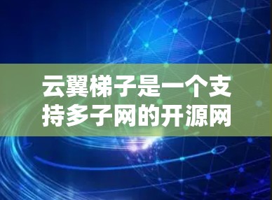 云翼梯子是一个支持多子网的开源网络节点，适合用于局域网、云计算和容器环境。以下是对该节点的详细分析