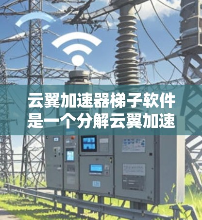 云翼加速器梯子软件是一个分解云翼加速器功能的梯子式工具,帮助用户逐步安装和配置云翼加速器,提升网页访问速度。以下是详细介绍 云翼加速器梯子软件是一个分解云翼加速器功能的梯子式工具,帮助用户逐步安装和配置云翼加速器,提升网页访问速度。以下是详细介绍