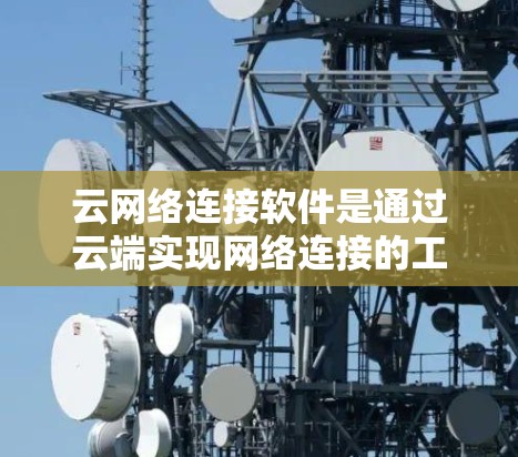 云网络连接软件是通过云端实现网络连接的工具,广泛应用于数据传输、安全管理和业务扩展等领域。以下是对这些软件的详细解析 云网络连接软件是通过云端实现网络连接的工具,广泛应用于数据传输、安全管理和业务扩展等领域。以下是对这些软件的详细解析