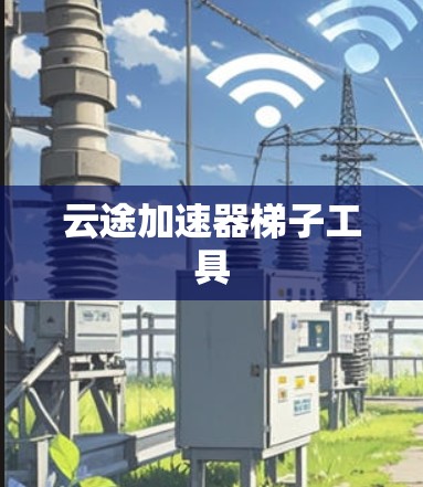 云途加速器梯子工具