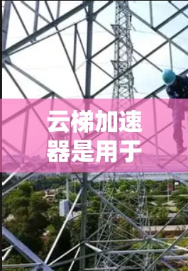 云梯加速器是用于加速机器学习模型训练和推理的工具或平台。根据您的问题，我将逐步解释云梯加速器的最新版本及其功能