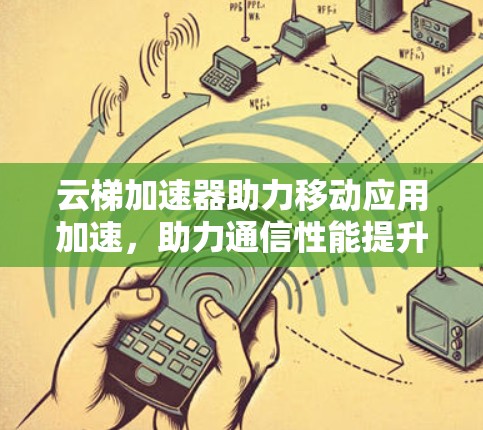 云梯加速器助力移动应用加速，助力通信性能提升
