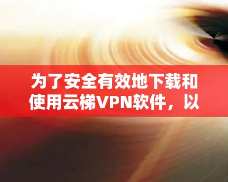 为了安全有效地下载和使用云梯VPN软件，以下是一步步的指南