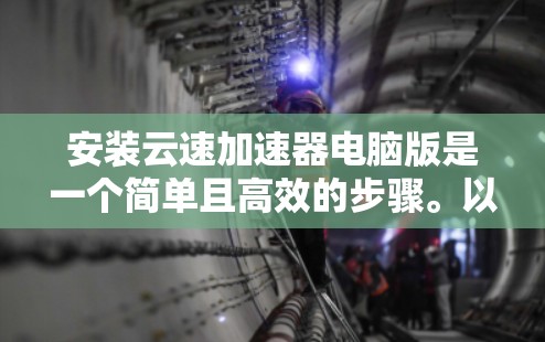 安装云速加速器电脑版是一个简单且高效的步骤。以下是一步步的指南